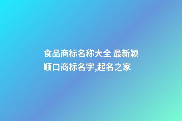 食品商标名称大全 最新颖顺口商标名字,起名之家